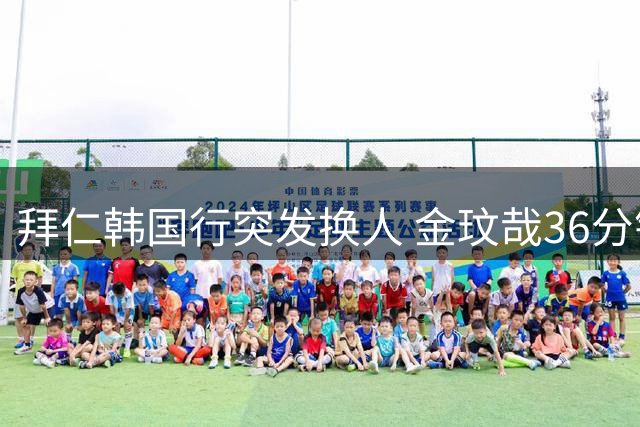 拜仁韩国行突发换人 金玟哉36分钟被撤引热议